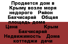 Продается дом в Крыму возле моря недорого › Район ­ Бахчисарай › Общая площадь дома ­ 65 › Цена ­ 2 300 000 - Крым, Бахчисарай Недвижимость » Дома, коттеджи, дачи продажа   . Крым,Бахчисарай